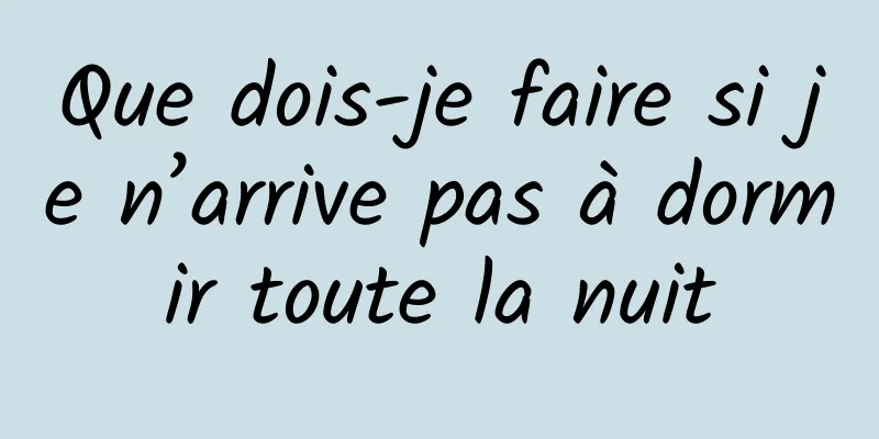 Que dois-je faire si je n’arrive pas à dormir toute la nuit