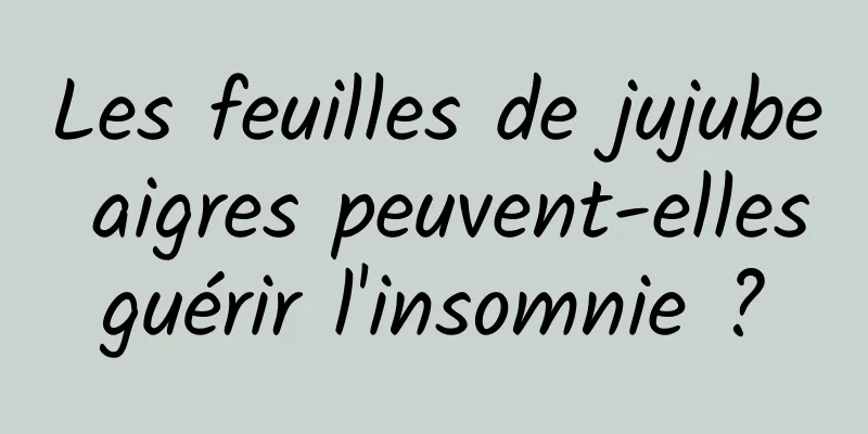 Les feuilles de jujube aigres peuvent-elles guérir l'insomnie ? 