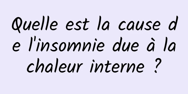 Quelle est la cause de l'insomnie due à la chaleur interne ? 