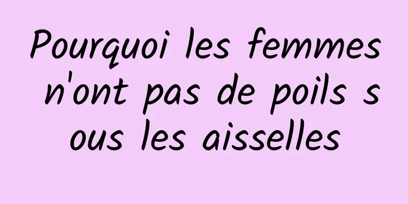 Pourquoi les femmes n'ont pas de poils sous les aisselles