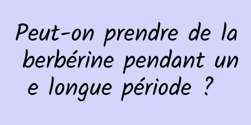 Peut-on prendre de la berbérine pendant une longue période ? 