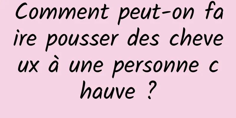 Comment peut-on faire pousser des cheveux à une personne chauve ?