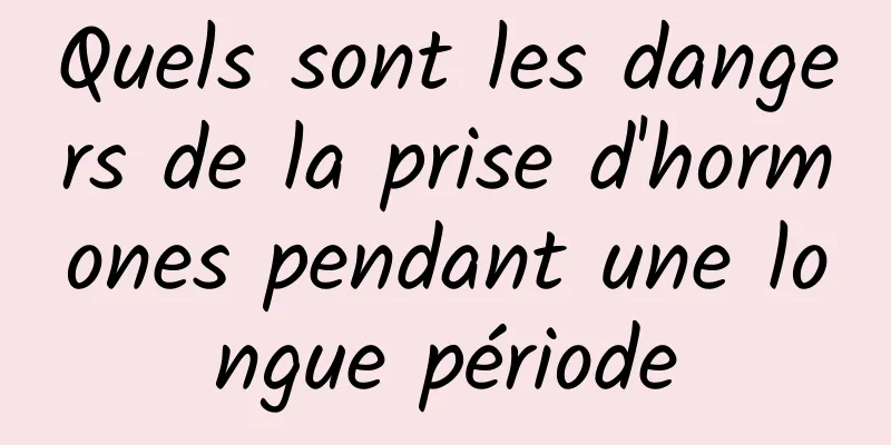 Quels sont les dangers de la prise d'hormones pendant une longue période