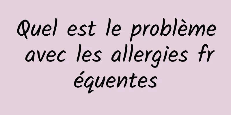 Quel est le problème avec les allergies fréquentes