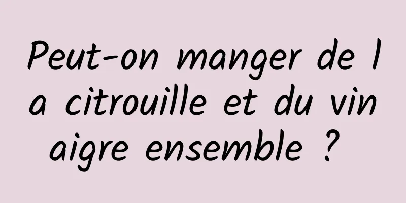 Peut-on manger de la citrouille et du vinaigre ensemble ? 