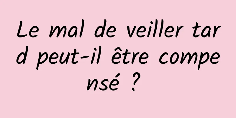 Le mal de veiller tard peut-il être compensé ? 