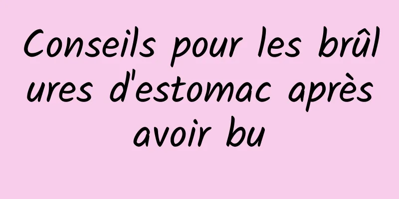 Conseils pour les brûlures d'estomac après avoir bu 