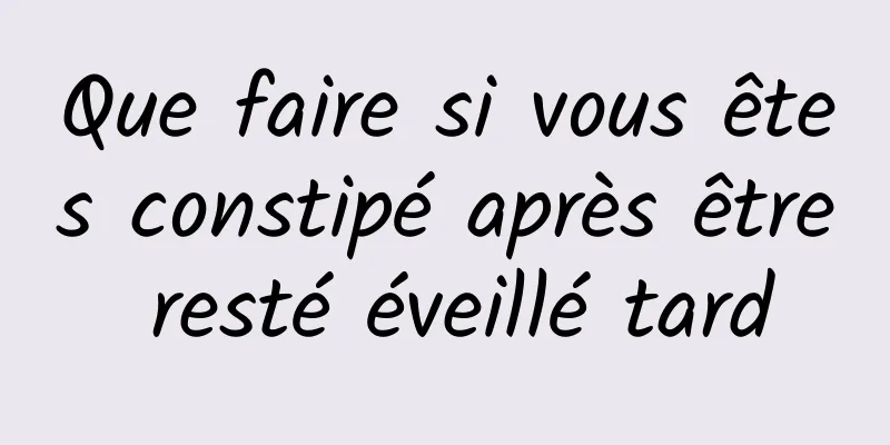 Que faire si vous êtes constipé après être resté éveillé tard