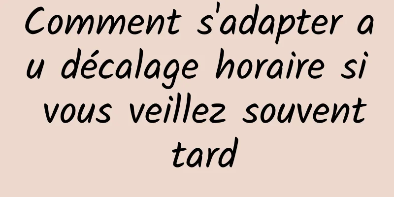 Comment s'adapter au décalage horaire si vous veillez souvent tard