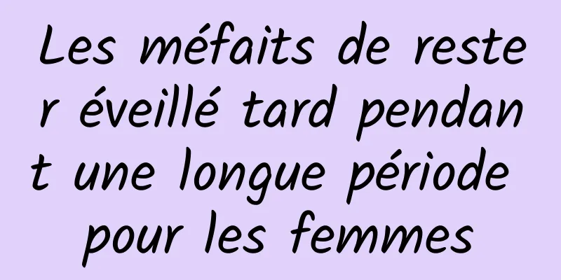 Les méfaits de rester éveillé tard pendant une longue période pour les femmes