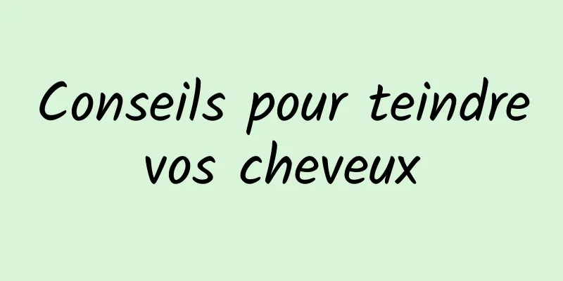 Conseils pour teindre vos cheveux 