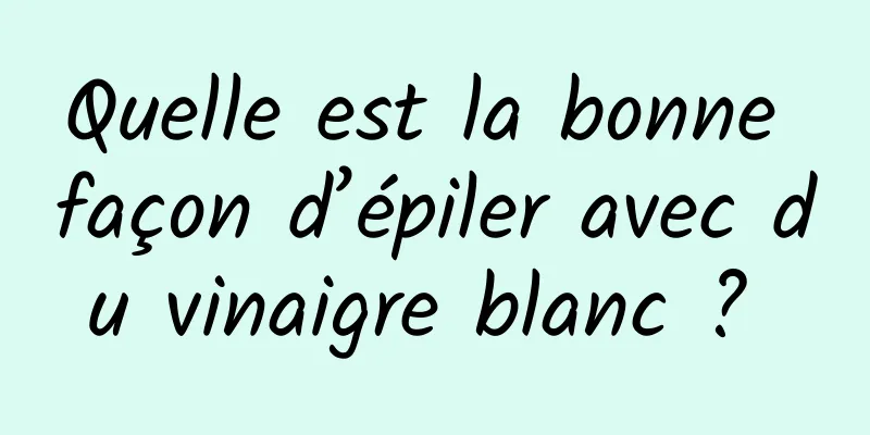 Quelle est la bonne façon d’épiler avec du vinaigre blanc ? 