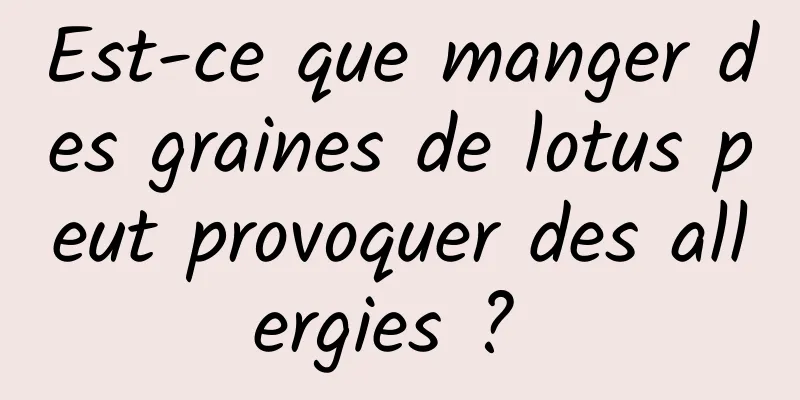 Est-ce que manger des graines de lotus peut provoquer des allergies ? 