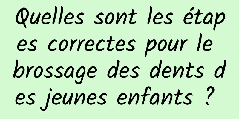 Quelles sont les étapes correctes pour le brossage des dents des jeunes enfants ? 