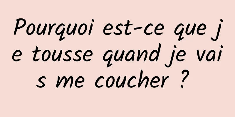 Pourquoi est-ce que je tousse quand je vais me coucher ? 