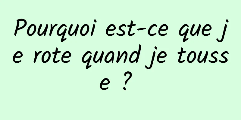 Pourquoi est-ce que je rote quand je tousse ? 