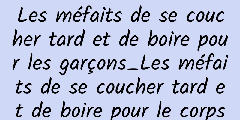 Les méfaits de se coucher tard et de boire pour les garçons_Les méfaits de se coucher tard et de boire pour le corps