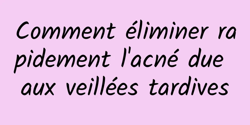 Comment éliminer rapidement l'acné due aux veillées tardives