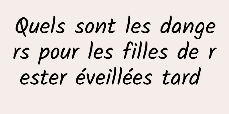 Quels sont les dangers pour les filles de rester éveillées tard 