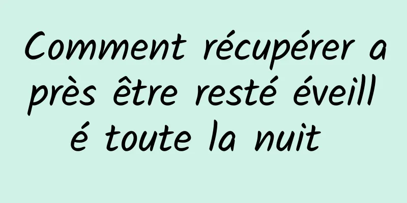 Comment récupérer après être resté éveillé toute la nuit 