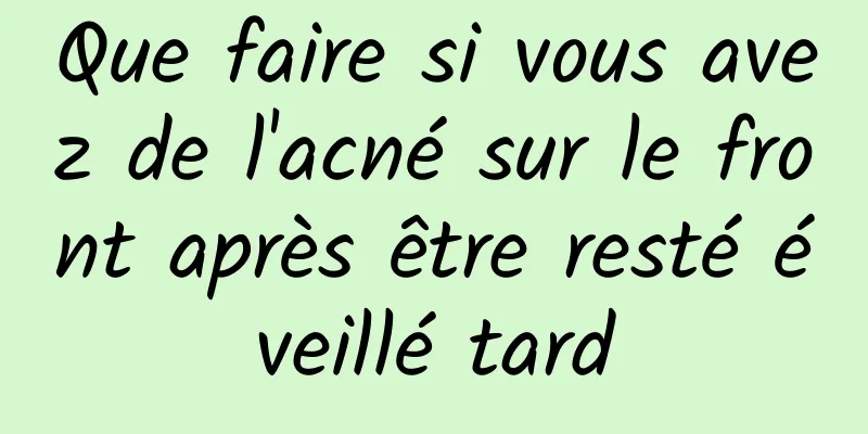 Que faire si vous avez de l'acné sur le front après être resté éveillé tard