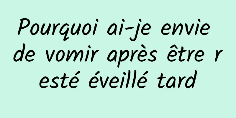 Pourquoi ai-je envie de vomir après être resté éveillé tard