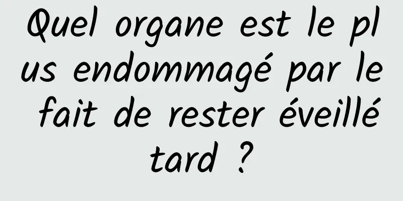 Quel organe est le plus endommagé par le fait de rester éveillé tard ? 