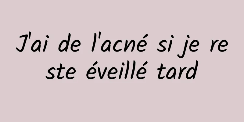 J'ai de l'acné si je reste éveillé tard