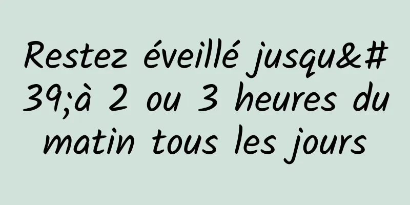 Restez éveillé jusqu'à 2 ou 3 heures du matin tous les jours 