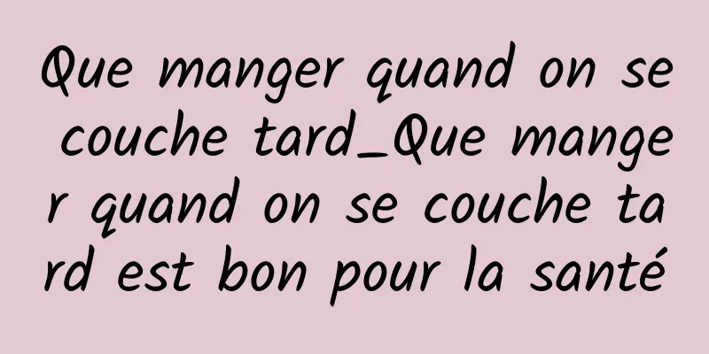 Que manger quand on se couche tard_Que manger quand on se couche tard est bon pour la santé