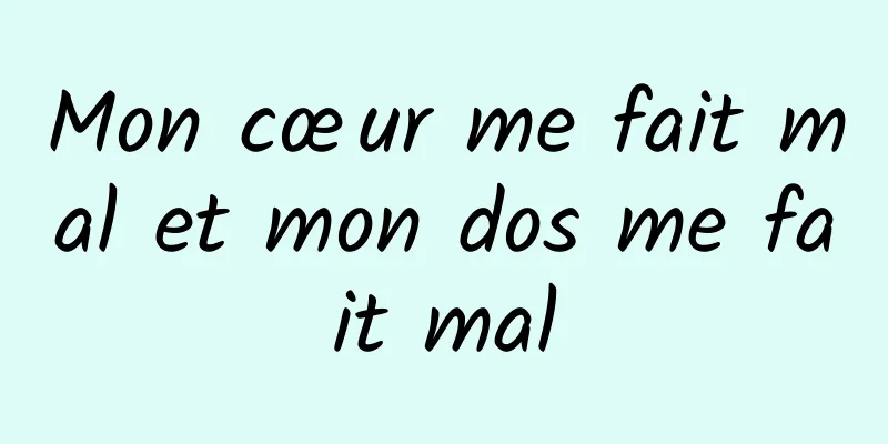 Mon cœur me fait mal et mon dos me fait mal