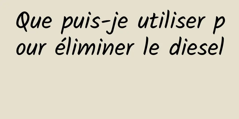 Que puis-je utiliser pour éliminer le diesel 