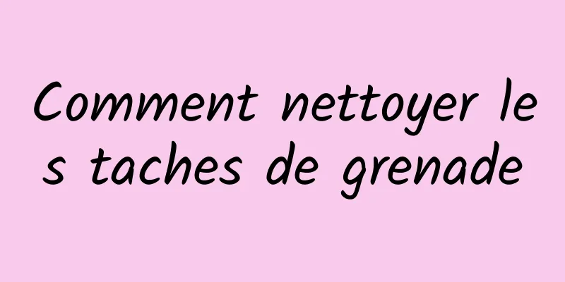 Comment nettoyer les taches de grenade