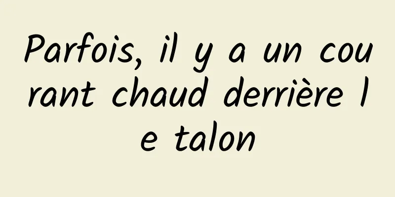 Parfois, il y a un courant chaud derrière le talon