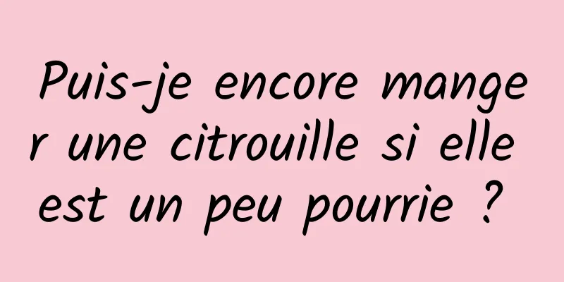 Puis-je encore manger une citrouille si elle est un peu pourrie ? 