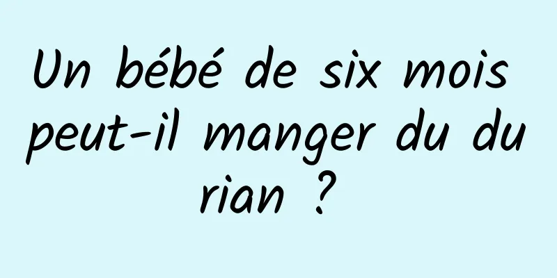 Un bébé de six mois peut-il manger du durian ? 