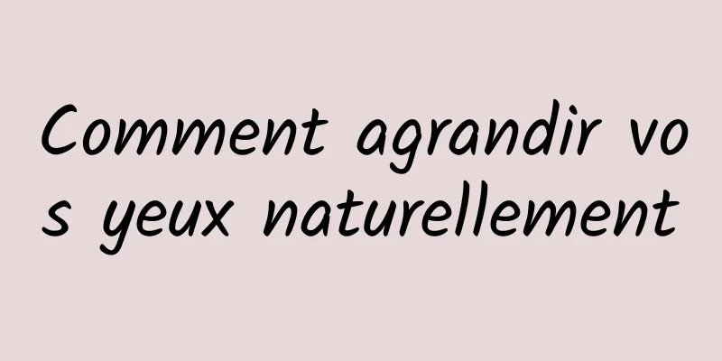 Comment agrandir vos yeux naturellement