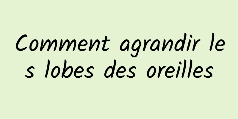 Comment agrandir les lobes des oreilles