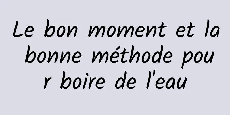 Le bon moment et la bonne méthode pour boire de l'eau