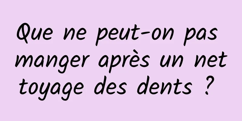 Que ne peut-on pas manger après un nettoyage des dents ? 