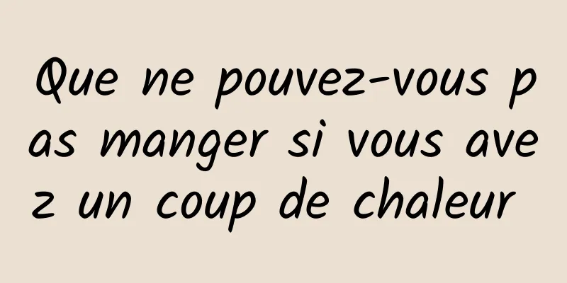 Que ne pouvez-vous pas manger si vous avez un coup de chaleur 