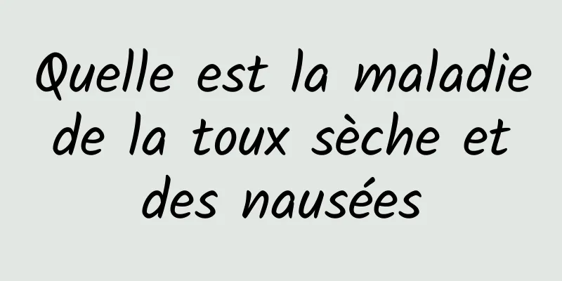 Quelle est la maladie de la toux sèche et des nausées