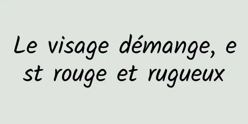 Le visage démange, est rouge et rugueux