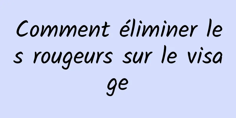 Comment éliminer les rougeurs sur le visage