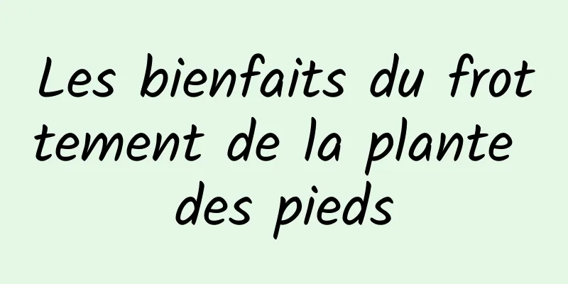 Les bienfaits du frottement de la plante des pieds