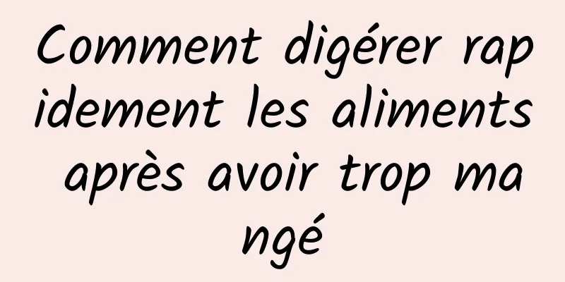 Comment digérer rapidement les aliments après avoir trop mangé