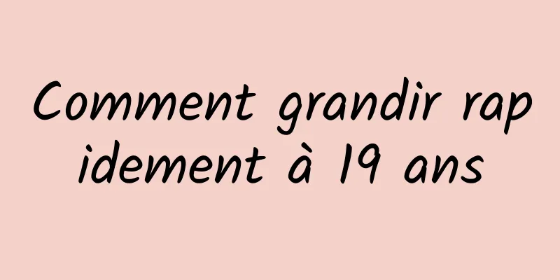 Comment grandir rapidement à 19 ans