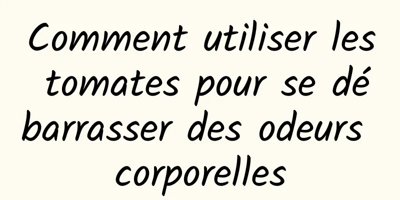 Comment utiliser les tomates pour se débarrasser des odeurs corporelles