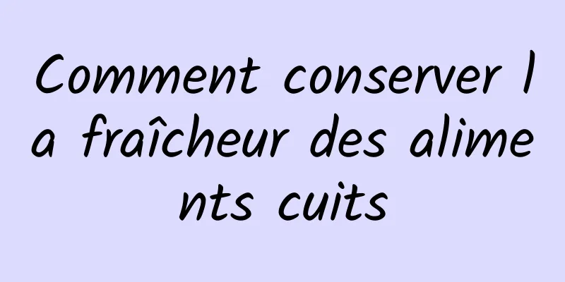 Comment conserver la fraîcheur des aliments cuits