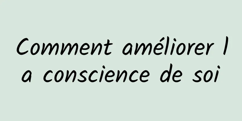 Comment améliorer la conscience de soi